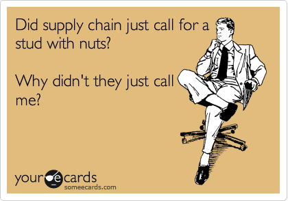 Did supply chain just call for a
stud with nuts?

Why didn't they just call
me?