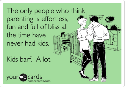 The only people who think parenting is effortless,
fun and full of bliss all
the time have
never had kids.

Kids barf.  A lot.