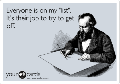 Everyone is on my "list".
It's their job to try to get
off.