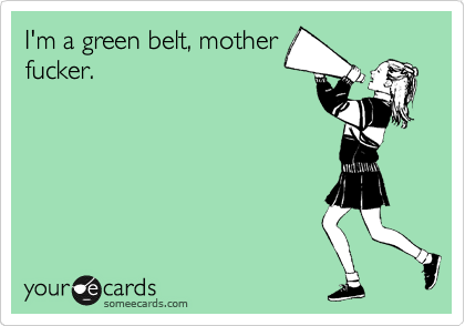 I'm a green belt, mother
fucker.