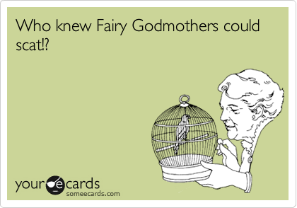 Who knew Fairy Godmothers could scat!? 