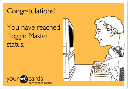 Congratulations!

You have reached
Toggle Master
status.