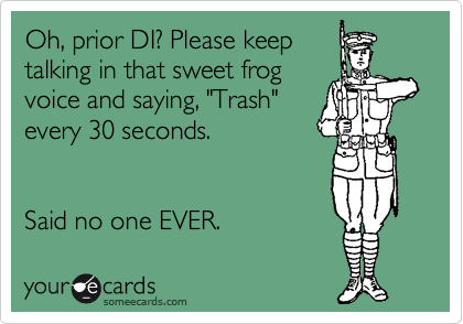 Oh, prior DI? Please keep
talking in that sweet frog
voice and saying, "Trash"
every 30 seconds.


Said no one EVER.