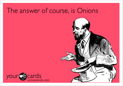 The answer of course, is Onions