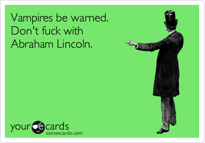 Vampires be warned. 
Don't fuck with 
Abraham Lincoln.

