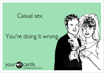   
       Casual sex. 


You're doing it wrong.
