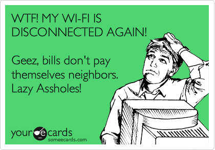 WTF! MY WI-FI IS DISCONNECTED AGAIN!

Geez, bills don't pay
themselves neighbors.
Lazy Assholes!