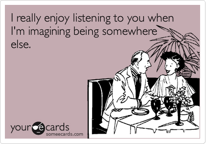 I really enjoy listening to you when I'm imagining being somewhere
else.  