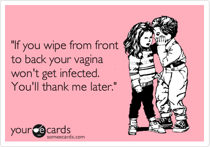 

"If you wipe from front
to back your vagina
won't get infected. 
You'll thank me later."