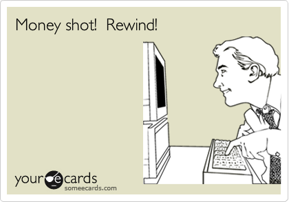 Money shot!  Rewind!