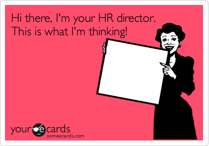 Hi there, I'm your HR director.
This is what I'm thinking!