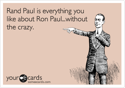 Rand Paul is everything you
like about Ron Paul...without
the crazy.