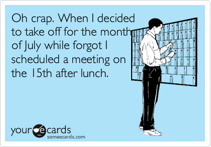 Oh crap. When I decided
to take off for the month
of July while forgot I
scheduled a meeting on
the 15th after lunch.