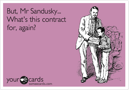 But, Mr Sandusky... 
What's this contract
for, again?