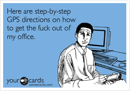 Directions To My Office Here Are Step-By-Step Gps Directions On How To Get The Fuck Out Of My Office.  | Workplace Ecard