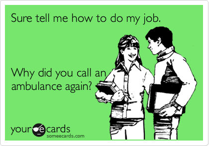 Sure tell me how to do my job.    



Why did you call an
ambulance again?