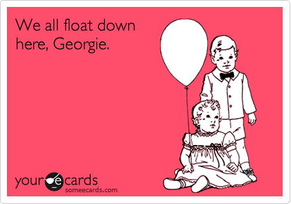 We all float down
here, Georgie.