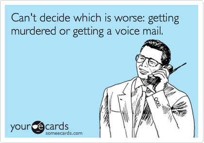 Can't decide which is worse: getting murdered or getting a voice mail.