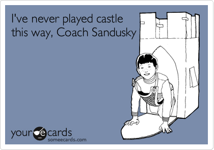 I've never played castle
this way, Coach Sandusky