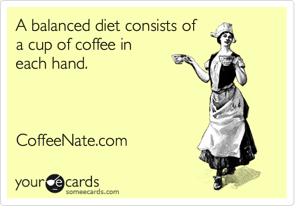 A balanced diet consists of 
a cup of coffee in 
each hand.



CoffeeNate.com