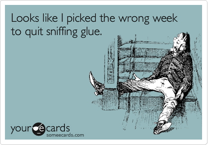 Looks Like I Picked The Wrong Week To Quit Sniffing Glue Confession Ecard