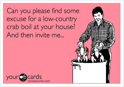 Can you please find some
excuse for a low-country
crab boil at your house?
And then invite me... 