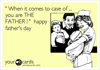 " When it comes to case of ...
you are THE
FATHER ! "  happy
father's day 