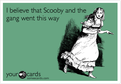 I believe that Scooby and the
gang went this way