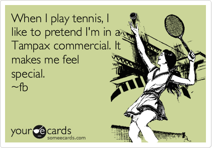 When I play tennis, I
like to pretend I'm in a
Tampax commercial. It
makes me feel
special.
%7Efb