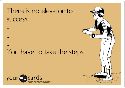 There is no elevator to
success.. 
... 
... 
... 
You have to take the steps.