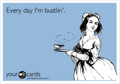 Every day I'm bustlin'.