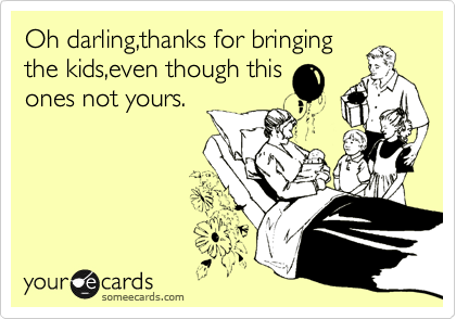 Oh darling,thanks for bringing
the kids,even though this
ones not yours.