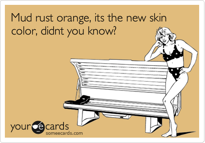Mud rust orange, its the new skin color, didnt you know? 