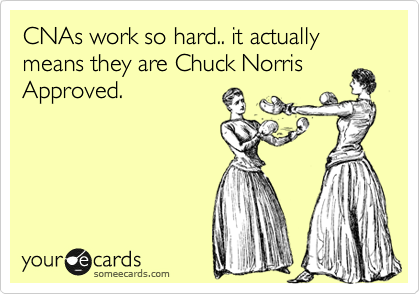 CNAs work so hard.. it actually means they are Chuck Norris
Approved.  