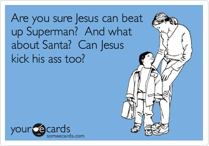 Are you sure Jesus can beat
up Superman?  And what
about Santa?  Can Jesus
kick his ass too?  