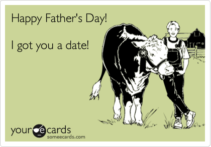 Happy Father's Day!

I got you a date!