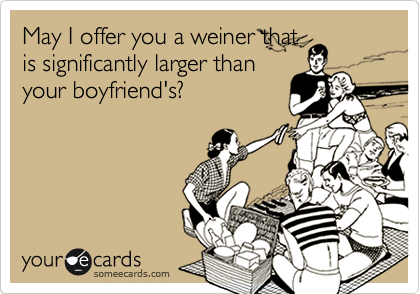 May I offer you a weiner that
is significantly larger than
your boyfriend's?