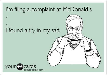 I'm filing a complaint at McDonald's
.
.
I found a fry in my salt.