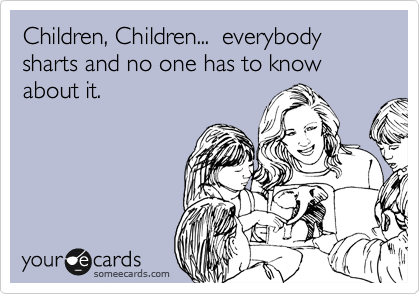 Children, Children...  everybody sharts and no one has to know about it.  