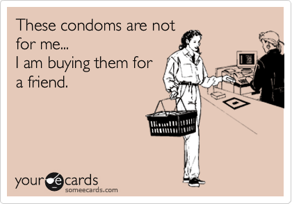 These condoms are not
for me...
I am buying them for
a friend.