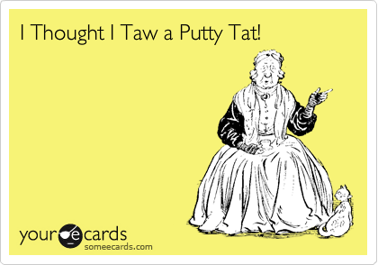 I Thought I Taw a Putty Tat!