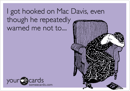 I got hooked on Mac Davis, even though he repeatedly
warned me not to.... 