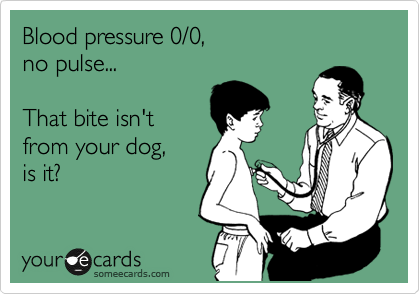 Blood pressure 0/0,
no pulse...

That bite isn't
from your dog,
is it?