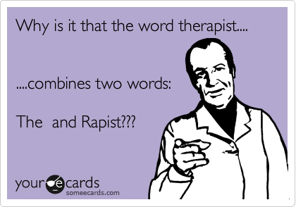 Why is it that the word therapist....


....combines two words:

The  and Rapist???