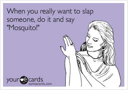 When you really want to slap someone, do it and say
"Mosquito!"