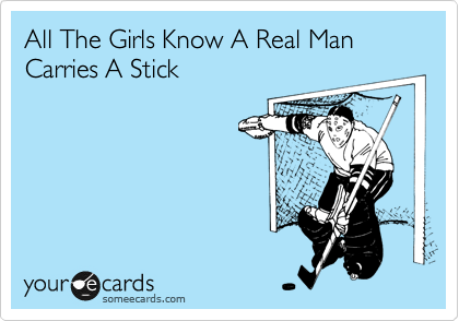 All The Girls Know A Real Man
Carries A Stick