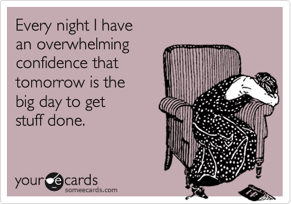 Every night I have 
an overwhelming 
confidence that
tomorrow is the 
big day to get 
stuff done.