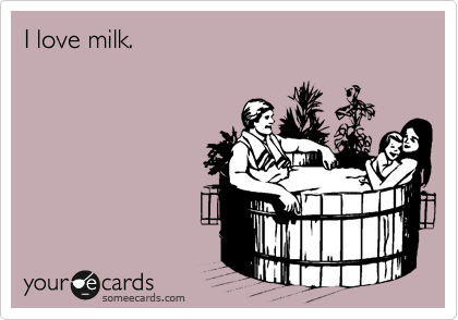 I love milk.