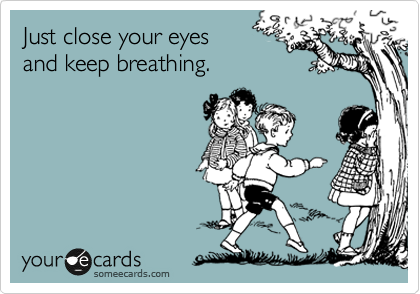 Just close your eyes     
and keep breathing.