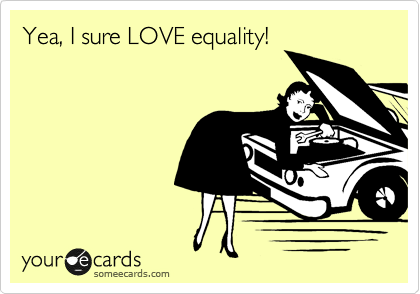 Yea, I sure LOVE equality! 
